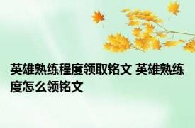 英雄熟练程度领取铭文 英雄熟练度怎么领铭文