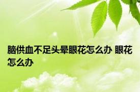 脑供血不足头晕眼花怎么办 眼花怎么办 