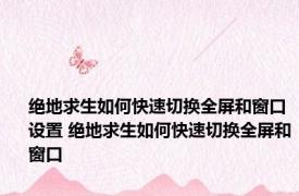 绝地求生如何快速切换全屏和窗口设置 绝地求生如何快速切换全屏和窗口
