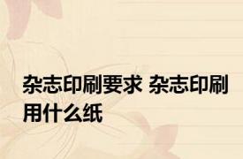 杂志印刷要求 杂志印刷用什么纸