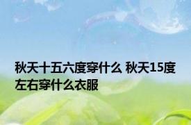 秋天十五六度穿什么 秋天15度左右穿什么衣服