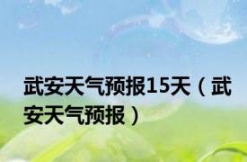 武安天气预报15天（武安天气预报）
