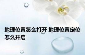 地理位置怎么打开 地理位置定位怎么开启