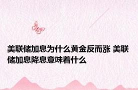 美联储加息为什么黄金反而涨 美联储加息降息意味着什么