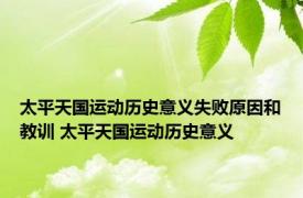 太平天国运动历史意义失败原因和教训 太平天国运动历史意义