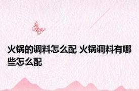 火锅的调料怎么配 火锅调料有哪些怎么配