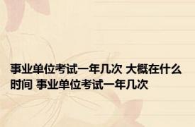 事业单位考试一年几次 大概在什么时间 事业单位考试一年几次
