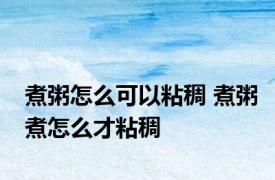 煮粥怎么可以粘稠 煮粥煮怎么才粘稠