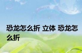 恐龙怎么折 立体 恐龙怎么折