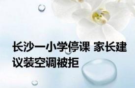 长沙一小学停课 家长建议装空调被拒