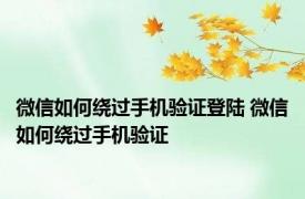 微信如何绕过手机验证登陆 微信如何绕过手机验证