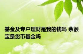 基金及专户理财是我的钱吗 余额宝是货币基金吗