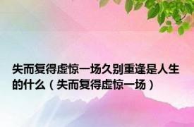 失而复得虚惊一场久别重逢是人生的什么（失而复得虚惊一场）