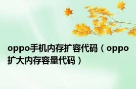 oppo手机内存扩容代码（oppo扩大内存容量代码）