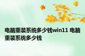 电脑重装系统多少钱win11 电脑重装系统多少钱