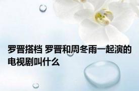 罗晋搭档 罗晋和周冬雨一起演的电视剧叫什么