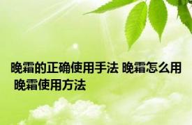 晚霜的正确使用手法 晚霜怎么用 晚霜使用方法