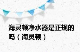 海灵顿净水器是正规的吗（海灵顿）