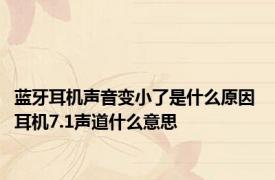 蓝牙耳机声音变小了是什么原因 耳机7.1声道什么意思