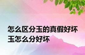 怎么区分玉的真假好坏 玉怎么分好坏