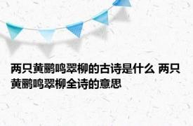 两只黄鹂鸣翠柳的古诗是什么 两只黄鹂鸣翠柳全诗的意思