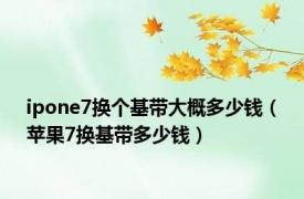 ipone7换个基带大概多少钱（苹果7换基带多少钱）