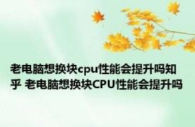 老电脑想换块cpu性能会提升吗知乎 老电脑想换块CPU性能会提升吗