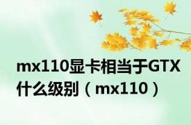 mx110显卡相当于GTX什么级别（mx110）