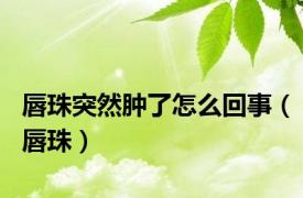 唇珠突然肿了怎么回事（唇珠）