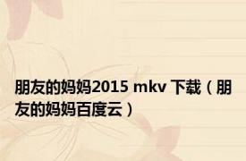 朋友的妈妈2015 mkv 下载（朋友的妈妈百度云）
