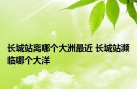 长城站离哪个大洲最近 长城站濒临哪个大洋