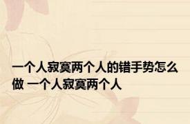 一个人寂寞两个人的错手势怎么做 一个人寂寞两个人 