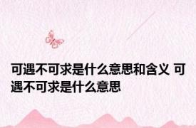 可遇不可求是什么意思和含义 可遇不可求是什么意思