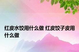 红皮水饺用什么做 红皮饺子皮用什么做