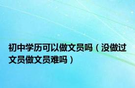 初中学历可以做文员吗（没做过文员做文员难吗）