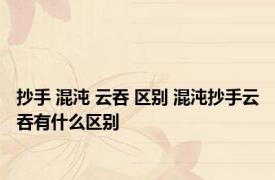 抄手 混沌 云吞 区别 混沌抄手云吞有什么区别