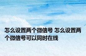 怎么设置两个微信号 怎么设置两个微信号可以同时在线