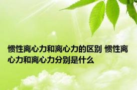 惯性离心力和离心力的区别 惯性离心力和离心力分别是什么