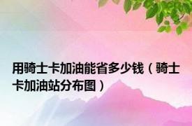 用骑士卡加油能省多少钱（骑士卡加油站分布图）