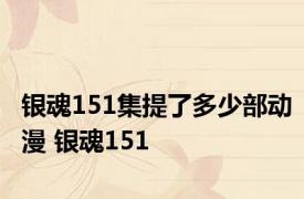 银魂151集提了多少部动漫 银魂151 