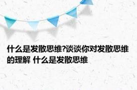 什么是发散思维?谈谈你对发散思维的理解 什么是发散思维