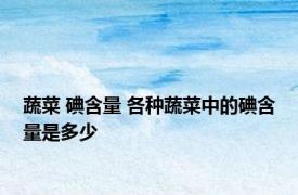蔬菜 碘含量 各种蔬菜中的碘含量是多少