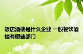 饭店酒楼是什么企业 一般餐饮酒楼有哪些部门