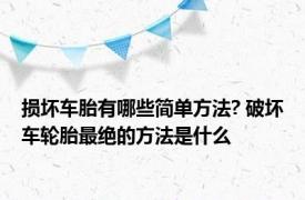 损坏车胎有哪些简单方法? 破坏车轮胎最绝的方法是什么
