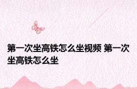 第一次坐高铁怎么坐视频 第一次坐高铁怎么坐