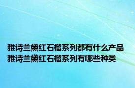 雅诗兰黛红石榴系列都有什么产品 雅诗兰黛红石榴系列有哪些种类