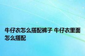 牛仔衣怎么搭配裤子 牛仔衣里面怎么搭配
