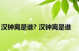 汉钟离是谁? 汉钟离是谁