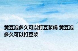黄豆泡多久可以打豆浆喝 黄豆泡多久可以打豆浆