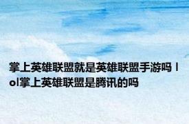 掌上英雄联盟就是英雄联盟手游吗 lol掌上英雄联盟是腾讯的吗